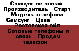 Самсунг не новый › Производитель ­ Старт › Модель телефона ­ Самсунг › Цена ­ 2 000 - Ростовская обл. Сотовые телефоны и связь » Продам телефон   